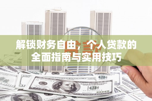 泸溪解锁财务自由，个人贷款的全面指南与实用技巧